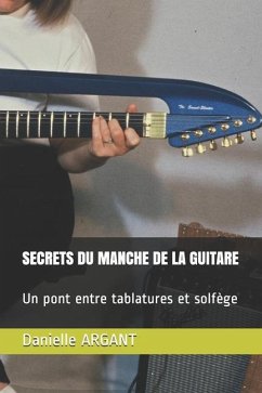 Secrets Du Manche de la Guitare: Un pont entre tablatures et solfège - Argant, Danielle