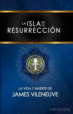 La Isla de la Resurrección: La Vida y Muerte de James Vileneuve - Escobar López, Iván