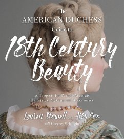 The American Duchess Guide to 18th Century Beauty: 40 Projects for Period-Accurate Hairstyles, Makeup and Accessories - Stowell, Lauren; Cox, Abby