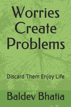 Worries Create Problems: Discard Them Enjoy Life - Bhatia, Baldev