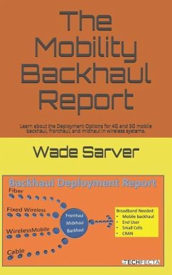 Mobility Backhaul Report: Backhaul Deployment Report. Learn about the Deployment Options for 4g and 5g Mobile Backhaul, Fronthaul, and Midhaul i - Sarver, Wade