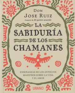 La sabiduría de los chamanes : enseñanzas de los antiguos maestros sobre la vida y el amor - Ruiz, José