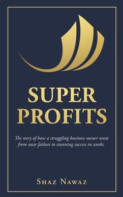 Super Profits: The Story of How a Struggling Business Owner Went from Near Failure to Stunning Success - Nawaz, Shahzad