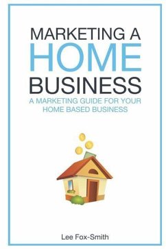 Marketing a Home Business: A Complete Marketing Guide for Your Home Based Business - Fox-Smith, Lee