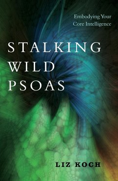 Stalking Wild Psoas: Embodying Your Core Intelligence - Koch, Liz