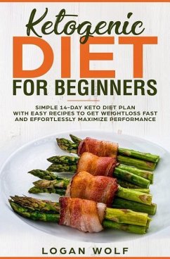 Ketogenic Diet For Beginners: Simple 14-Day Keto Diet Plan With Easy Recipes To Get Weightloss Fast and Effortlessly Maximize Performance - Wolf, Logan