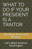 What to Do If Your President Is a Traitor: Let's Make America Good Again