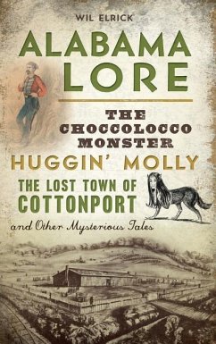 Alabama Lore: The Choccolocco Monster, Huggin' Molly, the Lost Town of Cottonport and Other Mysterious Tales - Elrick, Wil