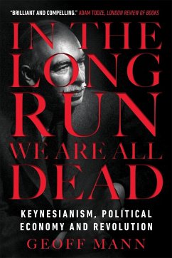 In the Long Run We Are All Dead: Keynesianism, Political Economy, and Revolution - Mann, Geoff