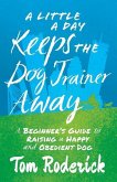 A Little a Day Keeps the Dog Trainer Away: A Beginner's Guide to Raising a Happy and Obedient Dog