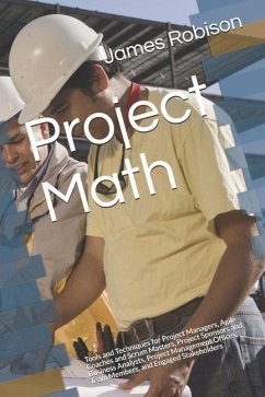 Project Math: Tools and Techniques for Project Managers, Agile Coaches and Scrum Masters, Project Sponsors and Business Analysts, Pr - Robison, James A.