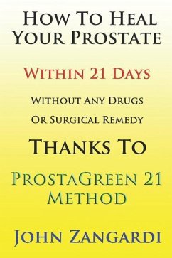 How to Heal Your Prostate Within 21 Days Without Any Drugs or Surgical Remedy Thanks to Prostagreen 21 Method: Discover the Secret Hidden by Medical E - Zangardi, John