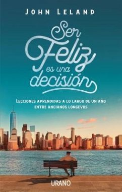 Ser feliz es una decisión : lecciones de vida de nuestros mayores - Leland, John