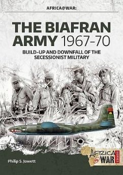 The Biafran Army 1967-70: Build-Up and Downfall of the Secessionist Military - Jowett, Philip