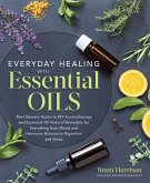 Everyday Healing with Essential Oils: The Ultimate Guide to DIY Aromatherapy and Essential Oil Natural Remedies for Everything from Mood and Hormone B