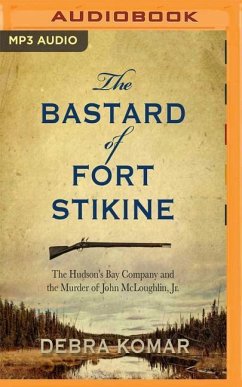 The Bastard of Fort Stikine: The Hudson's Bay Company and the Murder of John McLoughlin Jr. - Komar, Debra