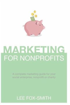 Marketing for Nonprofits: A Complete Marketing Guide for Your Social Enterprise, Nonprofit or Charity - Fox-Smith, Lee
