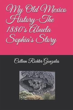 My Old Mexico History-The 1880's Abuela Sophia's Story - Gonzales, Colleen Richter