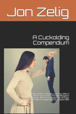 A Cuckolding Compendium: Book I of three Trilogies: Lose Your Wife in Three Easy Lessons; The Man Whisperer Program: Break Your Husband in 30 D - Zelig, Jon