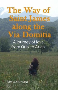 The Way of Saint James Along the Via Domitia: A Travel Guide and a Journey of Love from Oulx to Arles - Corradini, Tom