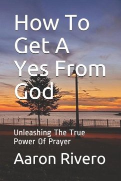 How To Get A Yes From God: Unleashing The True Power Of Prayer - Rivero, Aaron