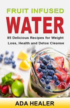 Cover Fruit Infused Water. 85 Delicious Recipes for Weight Loss, Health and Detox Cleanse (eBook, ePUB)