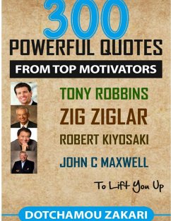 300 Powerful Quotes from Top Motivators Tony Robbins Zig Ziglar Robert Kiyosaki John C. Maxwell ... to Lift You Up. (eBook, ePUB) - Zakari, Dotchamou