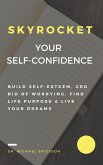 Skyrocket Your Self-Confidence: Build Self-Esteem, Ged Rid Of Worrying, Find Life Purpose & Live Your Dreams (eBook, ePUB)