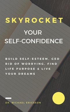Skyrocket Your Self-Confidence: Build Self-Esteem, Ged Rid Of Worrying, Find Life Purpose & Live Your Dreams (eBook, ePUB) - Ericsson, Michael