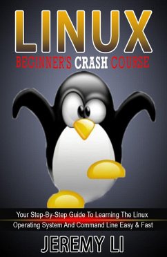 LINUX: Beginner's Crash Course. Your Step-By-Step Guide To Learning The Linux Operating System And Command Line Easy & Fast! (eBook, ePUB) - Li, Jeremy