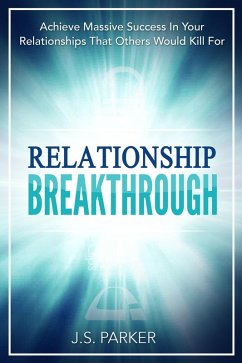 Relationship Breakthrough: Achieve Massive Success In Your Relationships That Others Would Kill For (eBook, ePUB) - Parker, J. S.