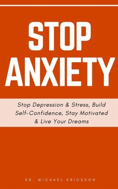 Stop Anxiety: Stop Depression & Stress, Build Self-Confidence, Stay Motivated & Live Your Dreams (eBook, ePUB) - Ericsson, Michael