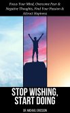 Stop Wishing, Start Doing: Focus Your Mind, Overcome Fear & Negative Thoughts, Find Your Passion & Attract Hapiness (eBook, ePUB)
