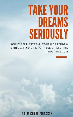 Take Your Dreams Seriously: Boost Self-Esteem, Stop Worrying & Stress, Find Life Purpose & Feel The True Freedom (eBook, ePUB) - Ericsson, Michael