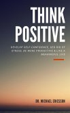 Think Positive: Develop Self-Confidence, Ged Rid Of Stress, Be More Productive & Live a Meaningful Life (eBook, ePUB)