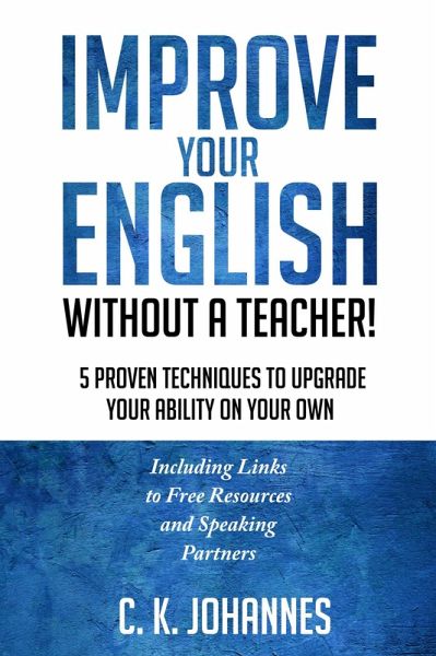 Improve Your English Without a Teacher! 5 Proven Techniques to Upgrade Your Ability on Your Own (eBook, ePUB) Improve Your English Without a Teacher! 5 Proven Techniques to Upgrade Your Ability on Your Own (eBook, ePUB)