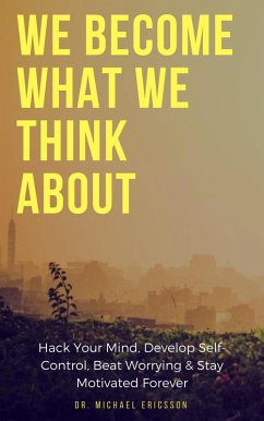 We Become What We Think About: Hack Your Mind, Develop Self-Control, Beat Worrying & Stay Motivated Forever (eBook, ePUB) - Ericsson, Michael