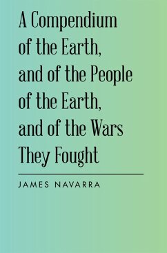 A Compendium of the Earth, and of the People of the Earth, and of the Wars They Fought (eBook, ePUB) - Navarra, James