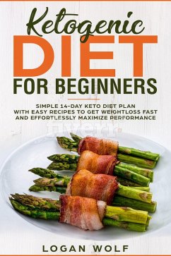 Ketogenic Diet For Beginners: Simple 14-Day Keto Diet Plan With Easy Recipes To Get Weightloss Fast and Effortlessly Maximize Performance (eBook, ePUB) - Wolf, Logan