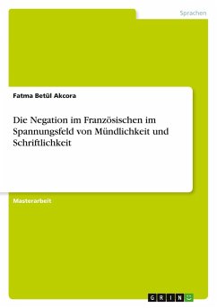 Die Negation im Französischen im Spannungsfeld von Mündlichkeit und Schriftlichkeit - Akcora, Fatma Betül