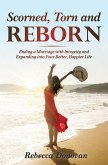 Scorned, Torn & Reborn: Ending a Marriage with Integrity and Expanding Into Your Better, Happier Life