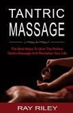 Tantric Massage For Beginners - The Best Ways To Give The Perfect Tantric Massage And Revitalize Your Life (eBook, ePUB)