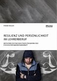 Resilienz und Persönlichkeit im Lehrerberuf. Methoden zur nachhaltigen Steigerung der psychischen Widerstandskraft (eBook, PDF)