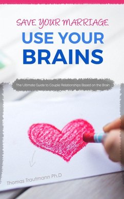 Save Your Marriage: Use Your Brains! The ultimate guide to save your marriage without therapy nor divorce: The only guide using the latest brain science to save your marriage and couple relationships (eBook, ePUB) - Trautmann, Thomas