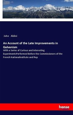 An Account of the Late Improvements in Galvanism - Aldini, John