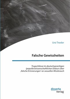 Falsche Gewissheiten. Trugschlüsse im deutschsprachigen (populär)wissenschaftlichen Diskurs über ¿falsche Erinnerungen¿ an sexuellen Missbrauch - Trexler, Ursi