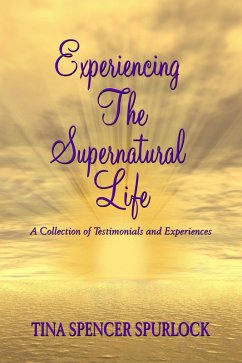 Experiencing The Supernatural Life - A Collection of Testimonials and Experiences (eBook, ePUB) - Spurlock, Tina Spencer Experiencing The Supernatural Life - A Collection of Testimonials and Experiences (eBook, ePUB) - Spurlock, Tina Spencer