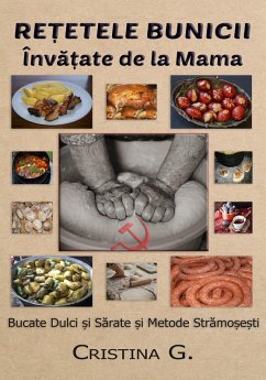 Retetele Bunicii Invatate de la Mama: Bucate Dulci si Sarate si Metode Stramosesti (Carte de Bucate Traditionale Romanesti Autentice, #4) (eBook, ePUB) - G., Cristina