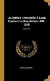 La Justice Criminelle À Laon Pendant La Révolution 1789-1800; Volume 1