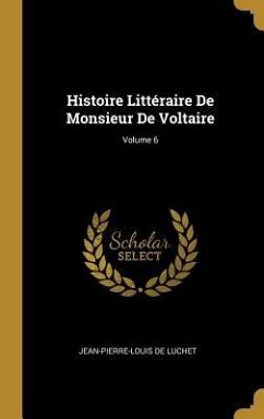 Histoire Littéraire De Monsieur De Voltaire; Volume 6 - De Luchet, Jean-Pierre-Louis